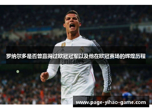 罗纳尔多是否曾赢得过欧冠冠军以及他在欧冠赛场的辉煌历程 罗纳尔多是否曾赢得过欧冠冠军以及他在欧冠赛场的辉煌历程