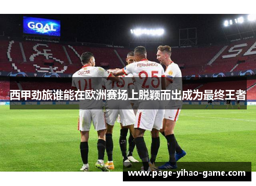 西甲劲旅谁能在欧洲赛场上脱颖而出成为最终王者 西甲劲旅谁能在欧洲赛场上脱颖而出成为最终王者