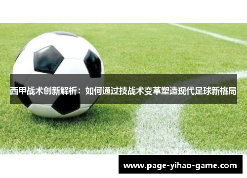 西甲战术创新解析：如何通过技战术变革塑造现代足球新格局