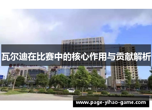 瓦尔迪在比赛中的核心作用与贡献解析 瓦尔迪在比赛中的核心作用与贡献解析