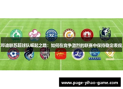 邓迪联苏超球队崛起之路:如何在竞争激烈的联赛中保持稳定表现 邓迪联苏超球队崛起之路:如何在竞争激烈的联赛中保持稳定表现