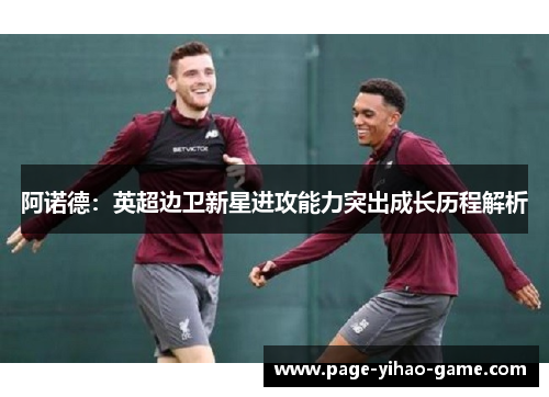阿诺德:英超边卫新星进攻能力突出成长历程解析 阿诺德:英超边卫新星进攻能力突出成长历程解析