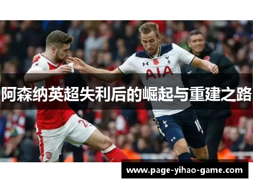 阿森纳英超失利后的崛起与重建之路 阿森纳英超失利后的崛起与重建之路