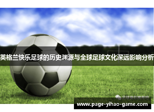 英格兰快乐足球的历史渊源与全球足球文化深远影响分析 英格兰快乐足球的历史渊源与全球足球文化深远影响分析