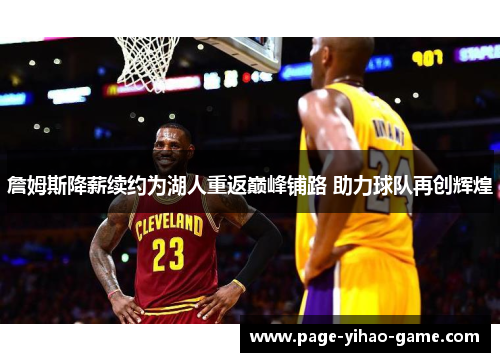 詹姆斯降薪续约为湖人重返巅峰铺路 助力球队再创辉煌 詹姆斯降薪续约为湖人重返巅峰铺路 助力球队再创辉煌